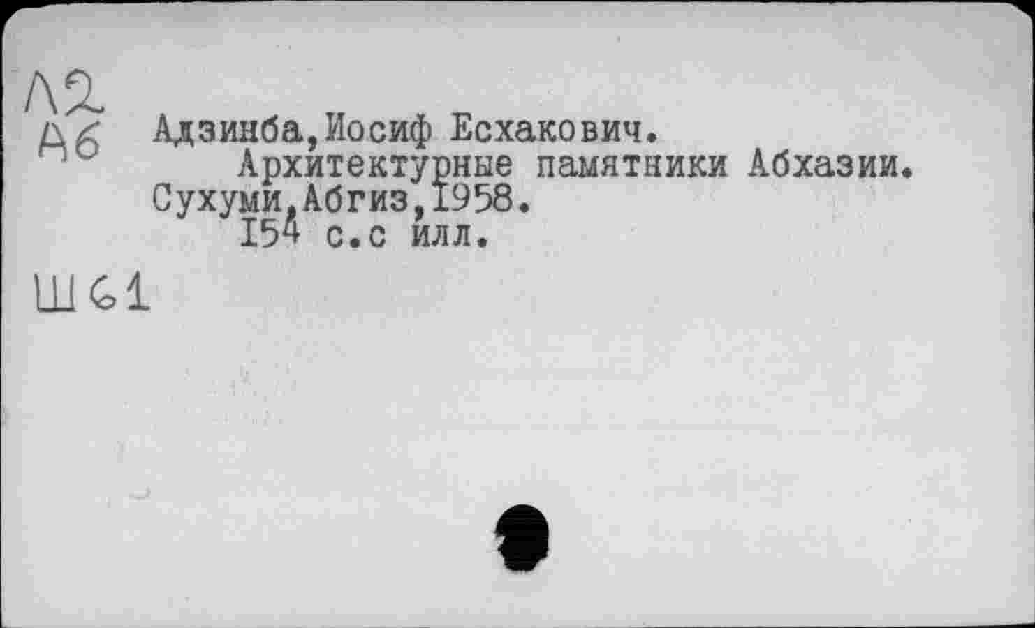 ﻿Адзинба,Иосиф Есхакович.
Архитектурные памятники Абхазии. С ухуми,Аб гиз,1958.
154 с.с илл.